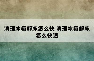 清理冰箱解冻怎么快 清理冰箱解冻怎么快速